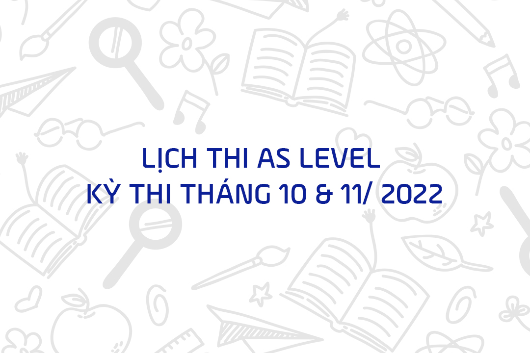 LỊCH THI AS LEVEL – KỲ THI THÁNG 10 & 11/ 2022