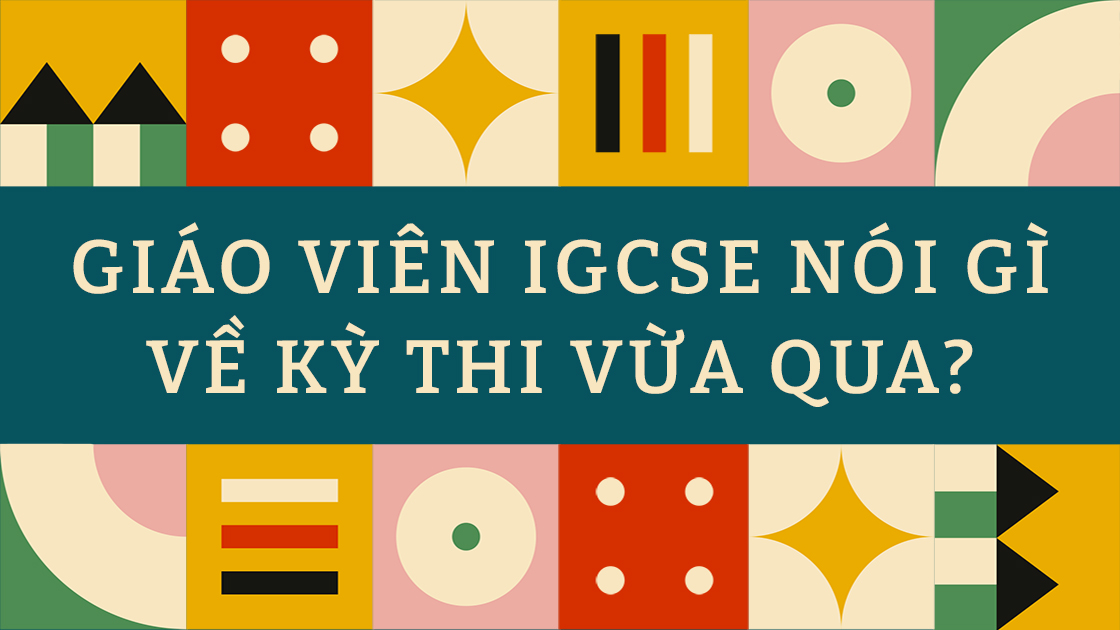 Cảm nhận của giáo viên Math và Science về kì thi IGCSE 2022